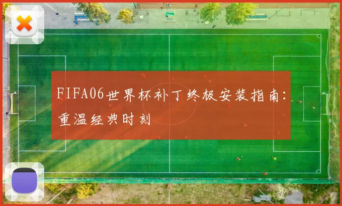 FIFA06世界杯补丁终极安装指南：重温经典时刻