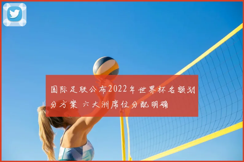 国际足联公布2022年世界杯名额划分方案 六大洲席位分配明确
