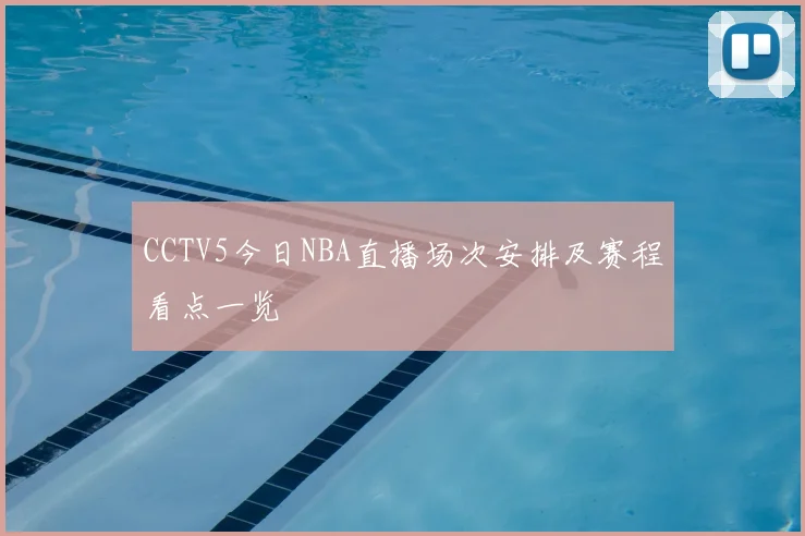 CCTV5今日NBA直播场次安排及赛程看点一览