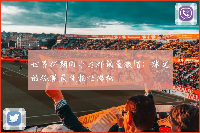 世界杯期间小龙虾销量激增：球迷的观赛最佳拍档揭秘