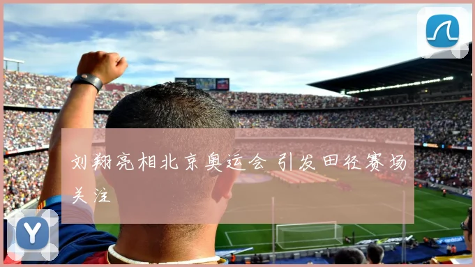 刘翔亮相北京奥运会 引发田径赛场关注