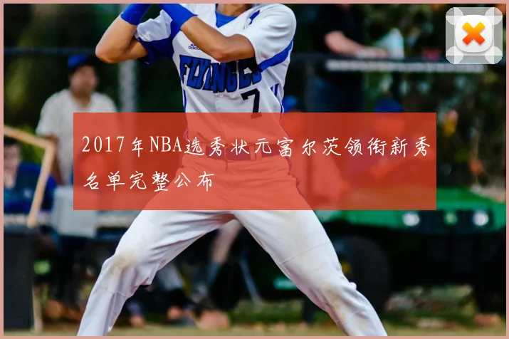 2017年NBA选秀状元富尔茨领衔新秀名单完整公布