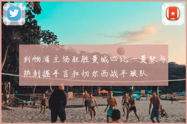 利物浦主场狂胜曼城四比一曼联与热刺握手言和切尔西战平狼队