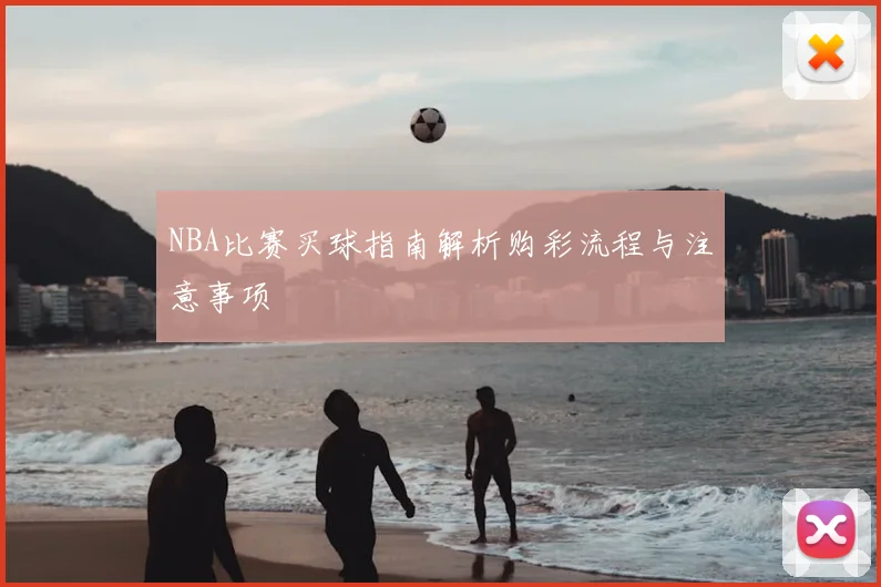 NBA比赛买球指南解析购彩流程与注意事项