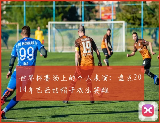 世界杯赛场上的个人表演：盘点2014年巴西的帽子戏法英雄