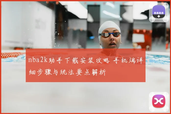nba2k助手下载安装攻略 手机端详细步骤与玩法要点解析
