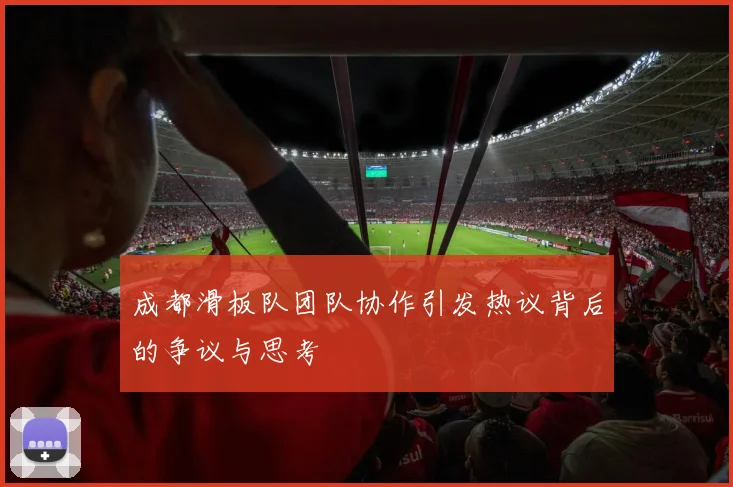 成都滑板队团队协作引发热议背后的争议与思考