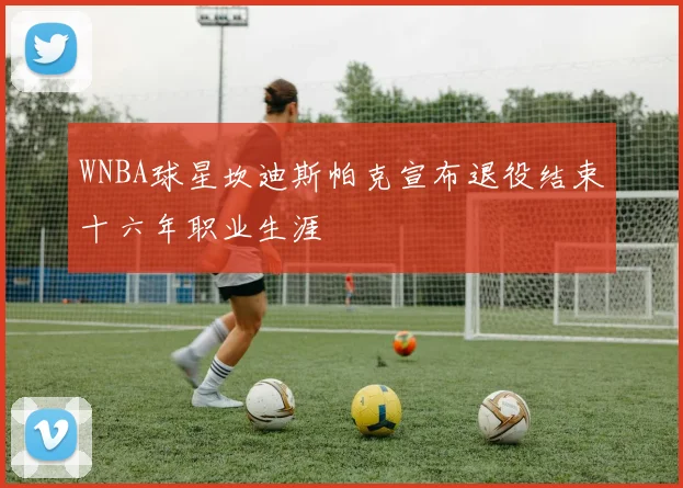WNBA球星坎迪斯帕克宣布退役结束十六年职业生涯