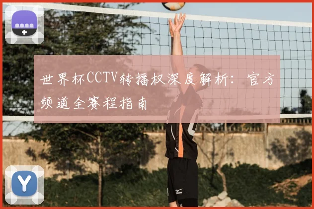 世界杯CCTV转播权深度解析：官方频道全赛程指南