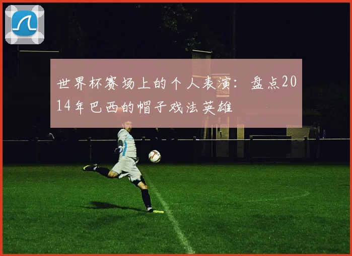 世界杯赛场上的个人表演：盘点2014年巴西的帽子戏法英雄