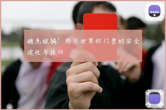 避免被骗！购买世界杯门票的安全途径与技巧