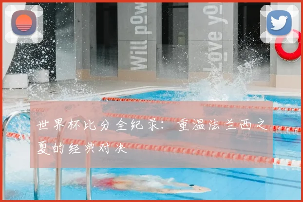 世界杯比分全纪录：重温法兰西之夏的经典对决