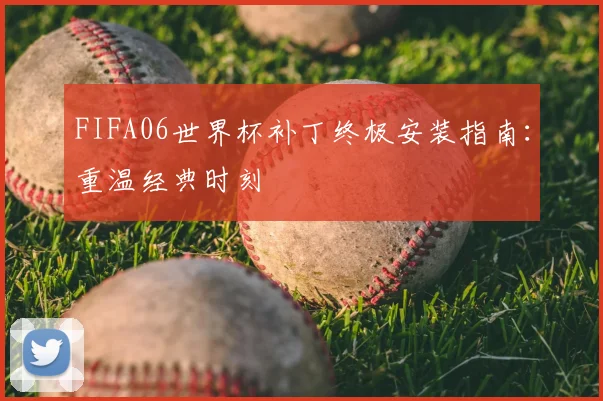 FIFA06世界杯补丁终极安装指南：重温经典时刻