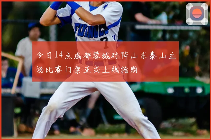 今日14点成都蓉城对阵山东泰山主场比赛门票正式上线抢购