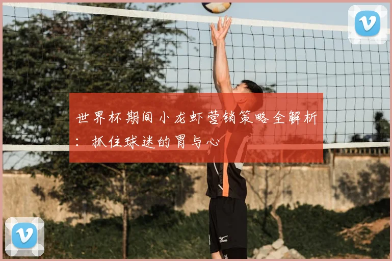 世界杯期间小龙虾营销策略全解析：抓住球迷的胃与心