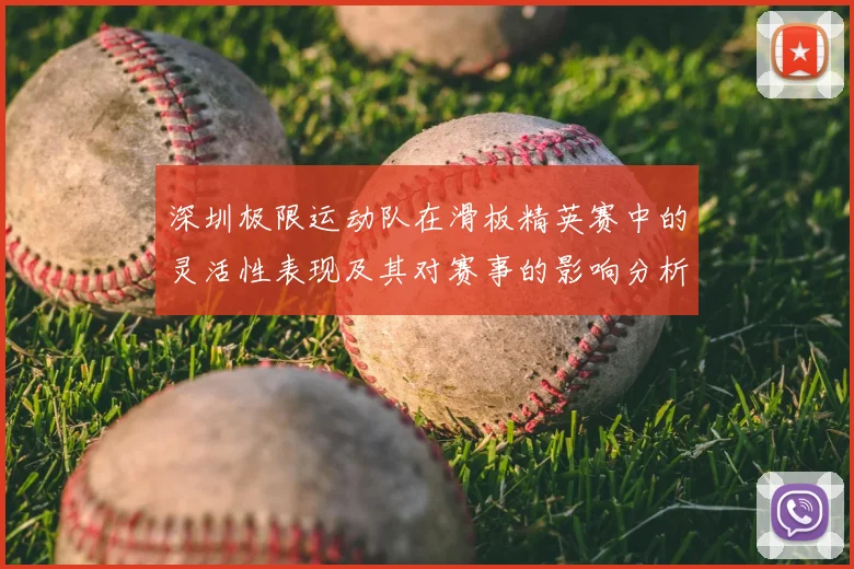 深圳极限运动队在滑板精英赛中的灵活性表现及其对赛事的影响分析