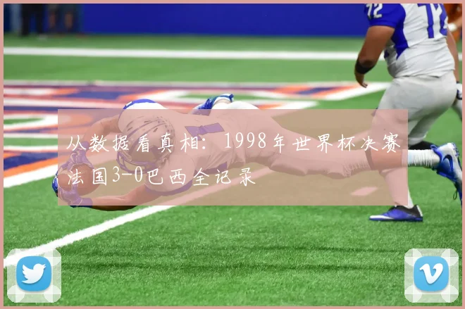 从数据看真相：1998年世界杯决赛法国3-0巴西全记录