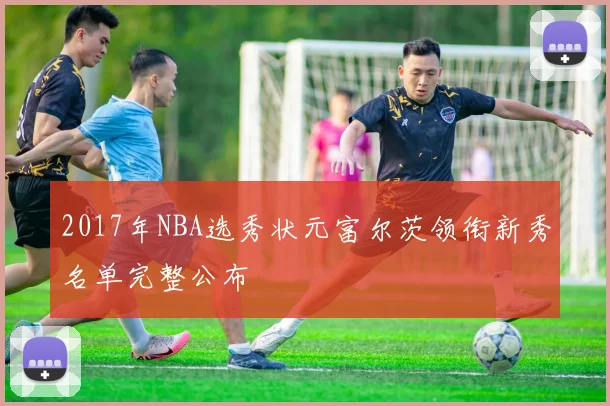 2017年NBA选秀状元富尔茨领衔新秀名单完整公布
