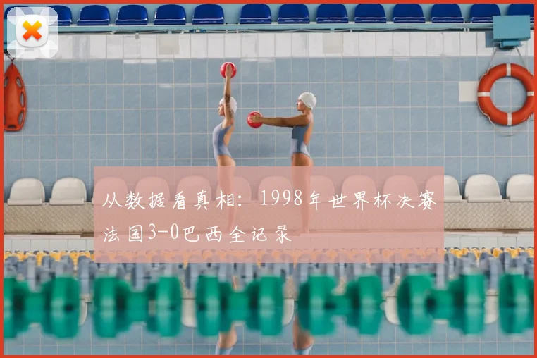从数据看真相：1998年世界杯决赛法国3-0巴西全记录
