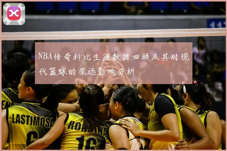 NBA传奇科比生涯数据回顾及其对现代篮球的深远影响分析