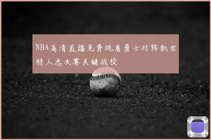 NBA高清直播免费观看勇士对阵凯尔特人总决赛关键战役