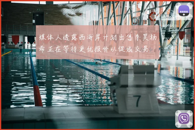 媒体人透露西海岸计划出售李昊杨希正在等待更优报价以促成交易