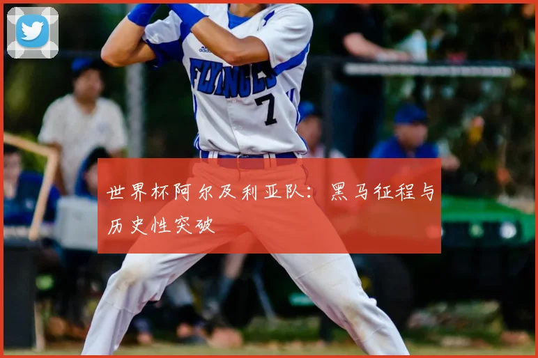 世界杯阿尔及利亚队：黑马征程与历史性突破