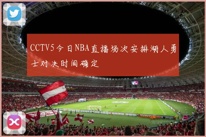 CCTV5今日NBA直播场次安排湖人勇士对决时间确定