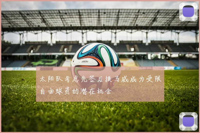 太阳队考虑先签后换马威成为受限自由球员的潜在机会