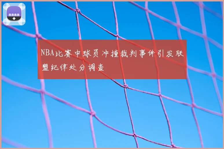 NBA比赛中球员冲撞裁判事件引发联盟纪律处分调查