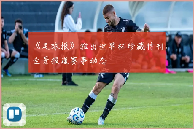 《足球报》推出世界杯珍藏特刊，全景报道赛事动态