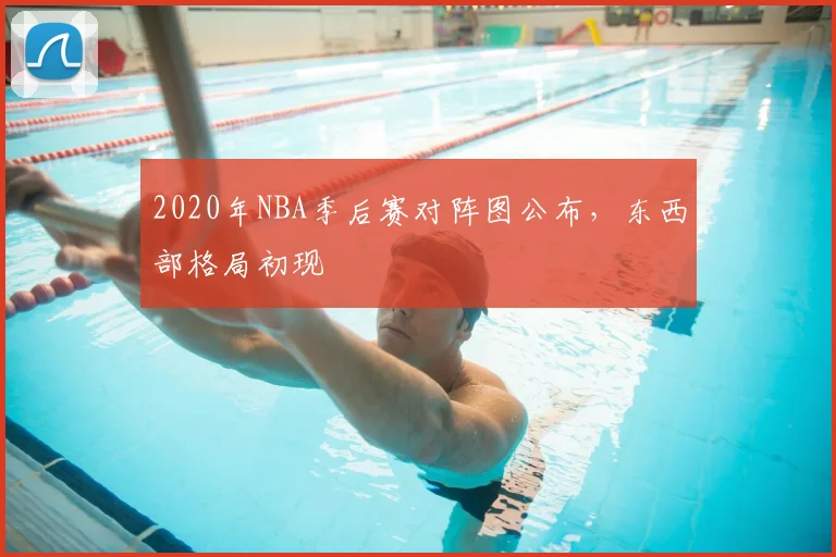 2020年NBA季后赛对阵图公布，东西部格局初现