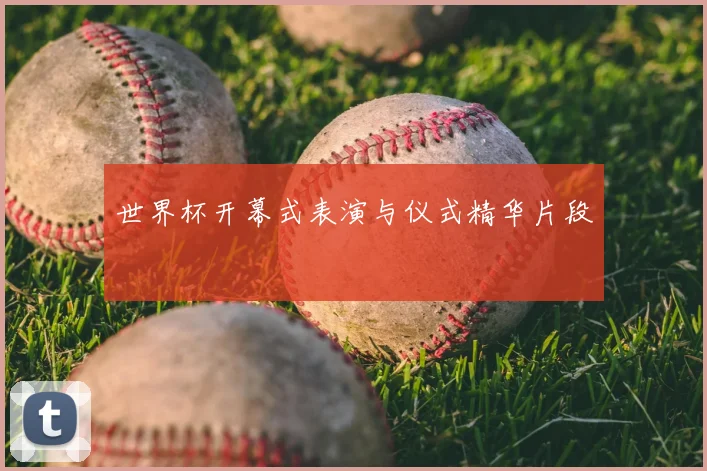 世界杯开幕式表演与仪式精华片段
