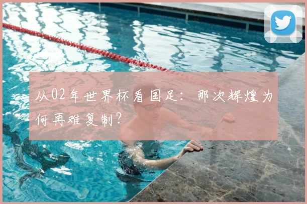 从02年世界杯看国足：那次辉煌为何再难复制？