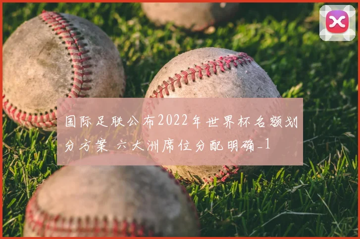 国际足联公布2022年世界杯名额划分方案 六大洲席位分配明确_1