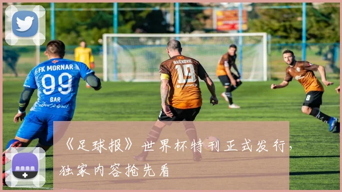 《足球报》世界杯特刊正式发行,独家内容抢先看