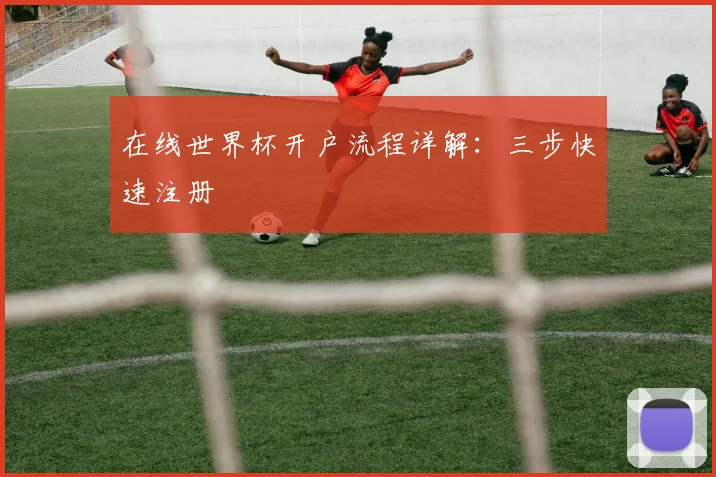 在线世界杯开户流程详解：三步快速注册