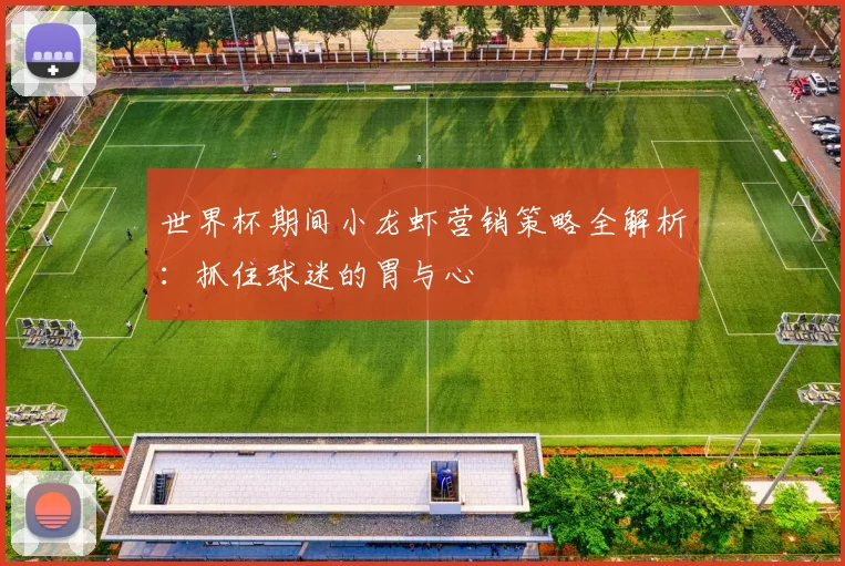 世界杯期间小龙虾营销策略全解析:抓住球迷的胃与心