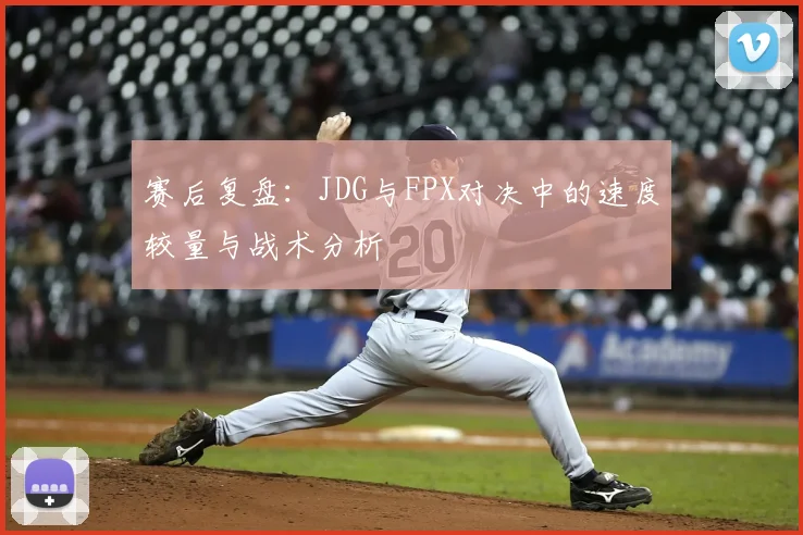 赛后复盘：JDG与FPX对决中的速度较量与战术分析