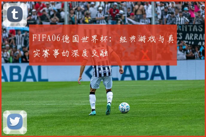 FIFA06德国世界杯：经典游戏与真实赛事的深度交融