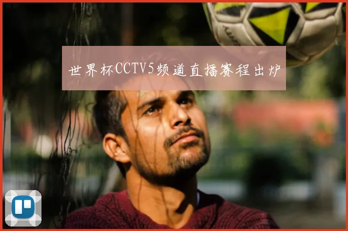 世界杯CCTV5频道直播赛程出炉