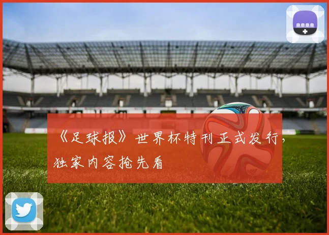 《足球报》世界杯特刊正式发行,独家内容抢先看