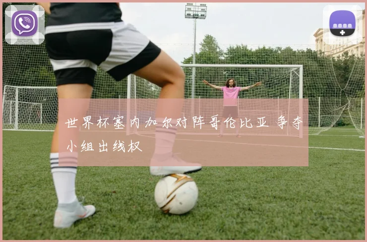 世界杯塞内加尔对阵哥伦比亚 争夺小组出线权