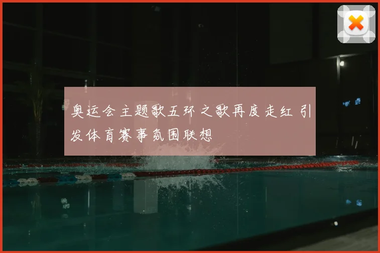 奥运会主题歌五环之歌再度走红 引发体育赛事氛围联想