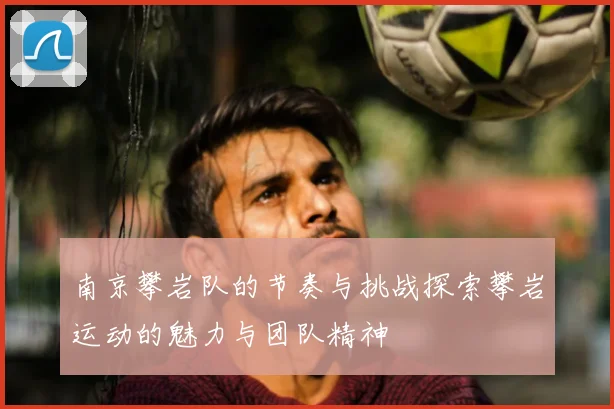 南京攀岩队的节奏与挑战探索攀岩运动的魅力与团队精神