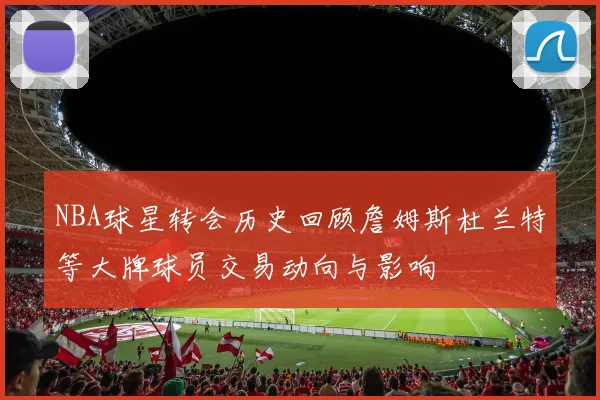 NBA球星转会历史回顾詹姆斯杜兰特等大牌球员交易动向与影响