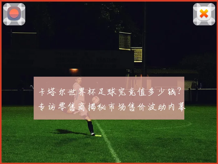 卡塔尔世界杯足球究竟值多少钱？专访零售商揭秘市场售价波动内幕
