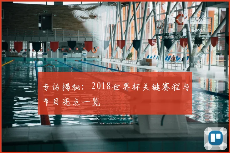 专访揭秘:2018世界杯关键赛程与节目亮点一览