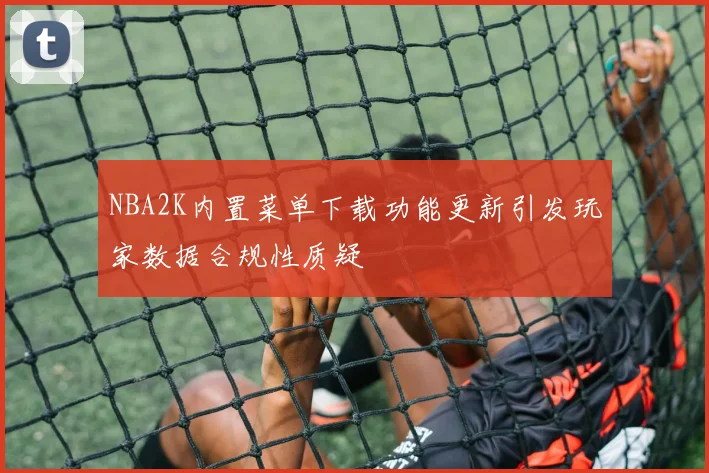NBA2K内置菜单下载功能更新引发玩家数据合规性质疑