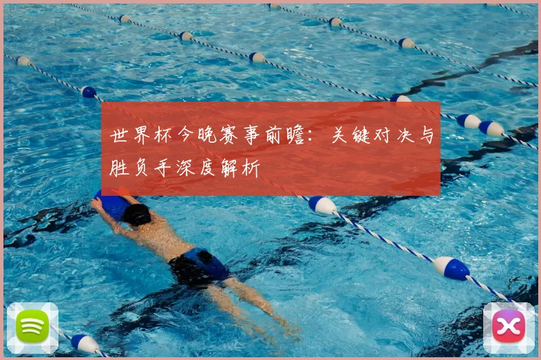 世界杯今晚赛事前瞻：关键对决与胜负手深度解析